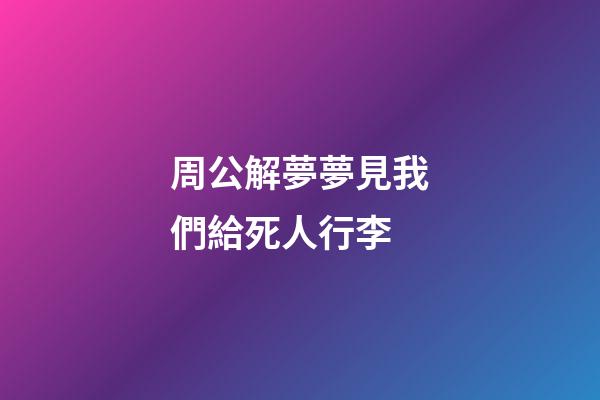 周公解夢夢見我們給死人行李 (夢見死人來帶我走)-第1張-觀點(diǎn)-玄機(jī)派